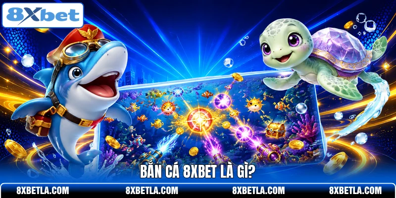 Bắn cá 8XBET là gì?