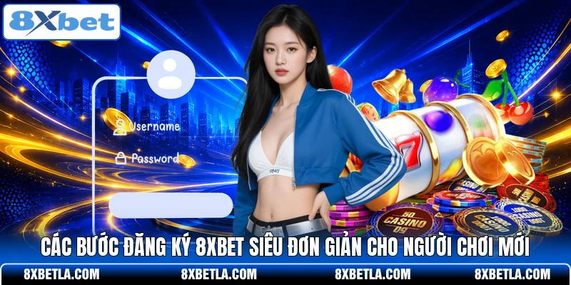 Các bước đăng ký 8XBET siêu đơn giản cho người chơi mới