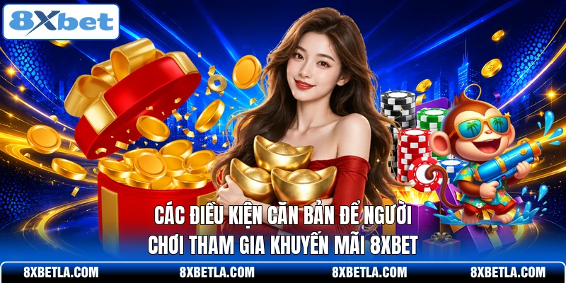 Các điều kiện căn bản để người chơi tham gia khuyến mãi 8XBET