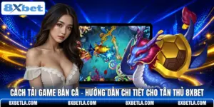 Cách Tải Game Bắn Cá - Hướng Dẫn Chi Tiết Cho Tân Thủ 8XBET