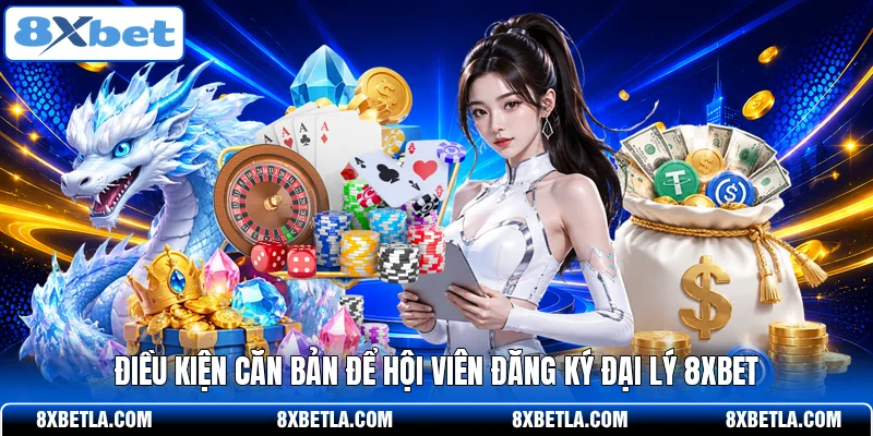 Điều kiện căn bản để hội viên đăng ký đại lý 8XBET