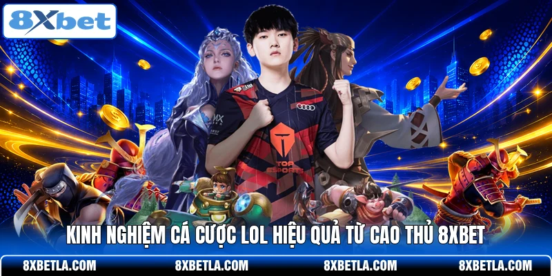 Kinh nghiệm cá cược LOL hiệu quả từ cao thủ 8XBET