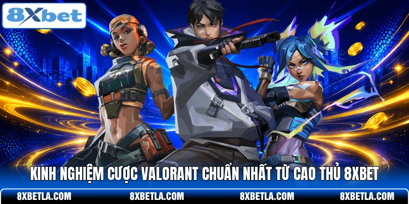 Kinh nghiệm cược Valorant chuẩn nhất từ cao thủ 8XBET