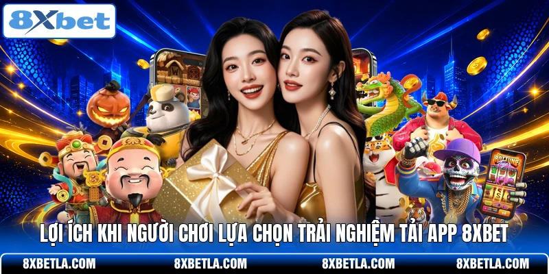 Lợi ích khi người chơi lựa chọn trải nghiệm tải app 8XBET