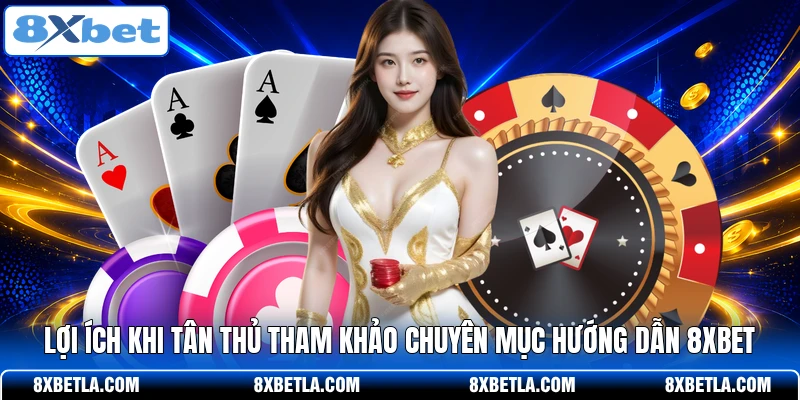 Lợi ích khi tân thủ tham khảo chuyên mục hướng dẫn 8XBET