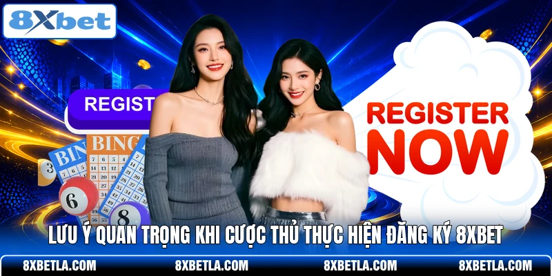 Lưu ý quan trọng khi cược thủ thực hiện đăng ký 8XBET