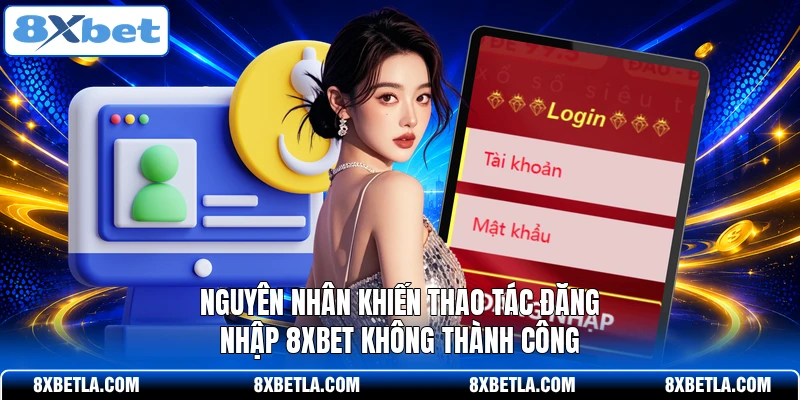 Nguyên nhân khiến thao tác đăng nhập 8XBET không thành công