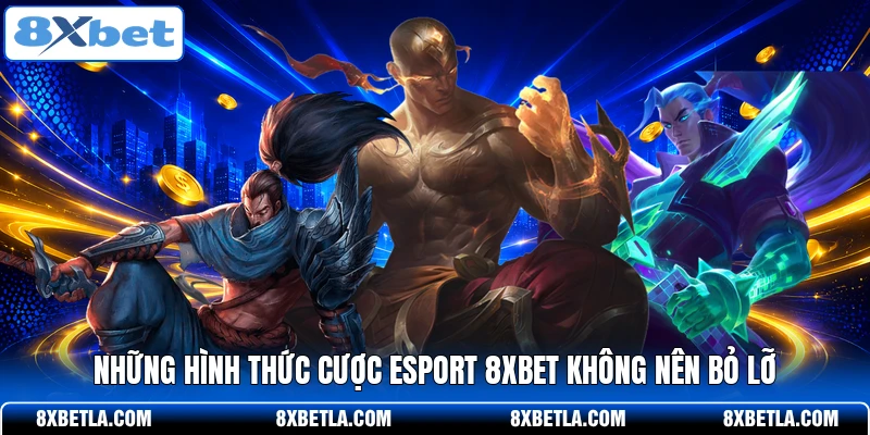 Những hình thức cược Esport 8XBET không nên bỏ lỡ