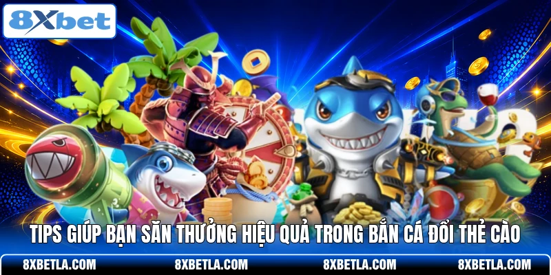 Tips giúp bạn săn thưởng hiệu quả trong bắn cá đổi thẻ cào