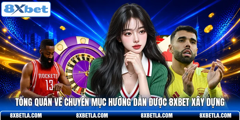 Tổng quan về chuyên mục hướng dẫn được 8XBET xây dựng