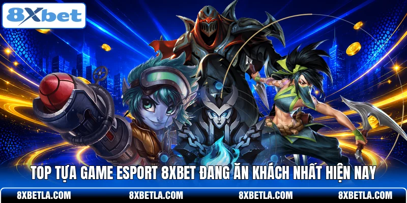 Top tựa game Esport 8XBET đang ăn khách nhất hiện nay