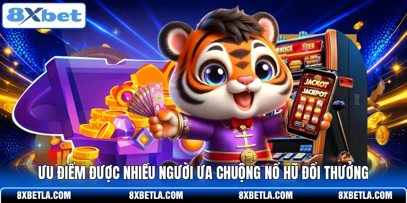 Ưu điểm được nhiều người ưa chuộng nổ hũ đổi thưởng