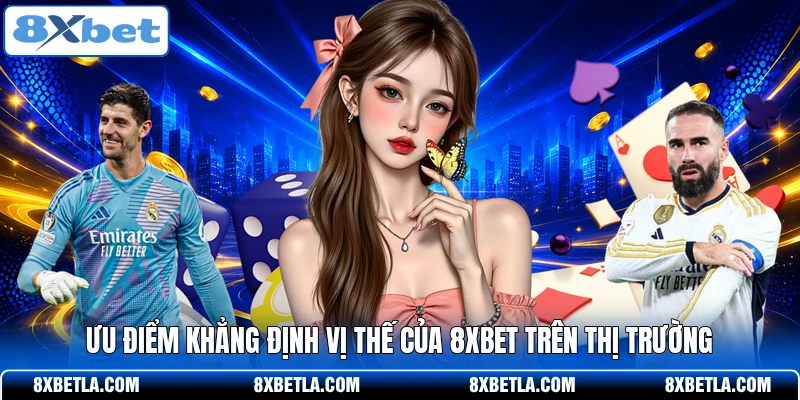 Ưu điểm khẳng định vị thế của 8XBET trên thị trường