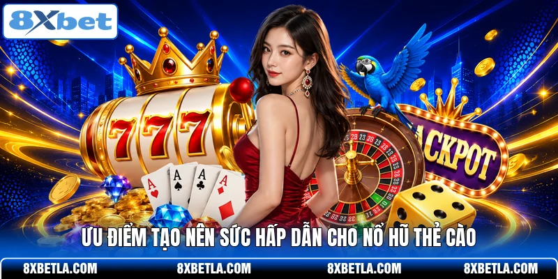 Ưu điểm tạo nên sức hấp dẫn cho nổ hũ thẻ cào